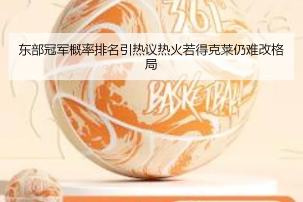 东部冠军概率排名引热议热火若得克莱仍难改格局